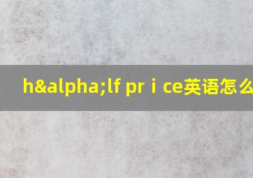 hαlf prⅰce英语怎么读